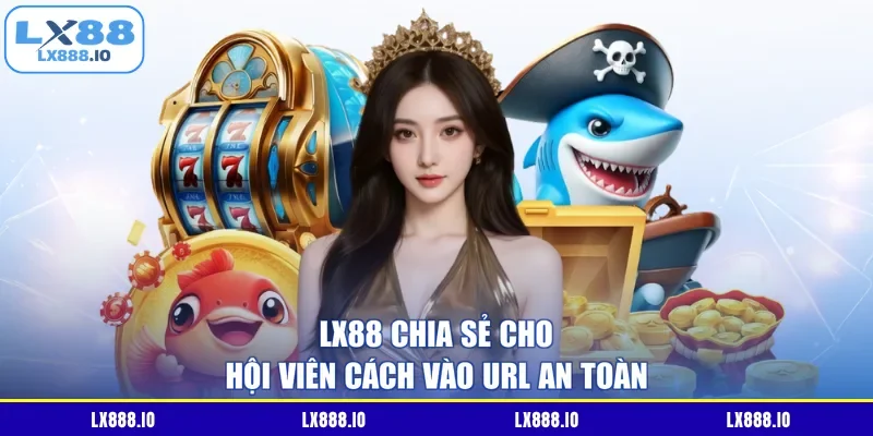 LX88 chia sẻ cho hội viên cách vào URL an toàn